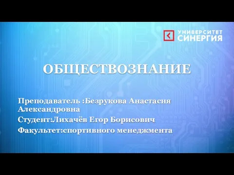 ОБЩЕСТВОЗНАНИЕ Преподаватель :Безрукова Анастасия Александровна Студент:Лихачёв Егор Борисович Факультет:спортивного менеджмента