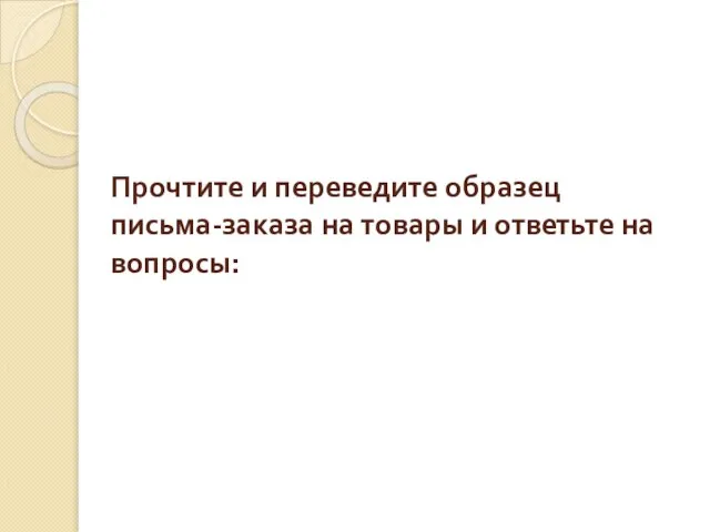 Прочтите и переведите образец письма-заказа на товары и ответьте на вопросы: