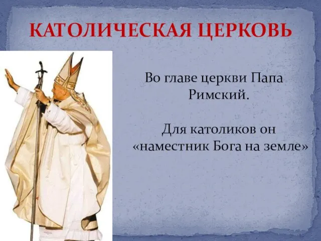 Во главе церкви Папа Римский. Для католиков он «наместник Бога на земле» КАТОЛИЧЕСКАЯ ЦЕРКОВЬ