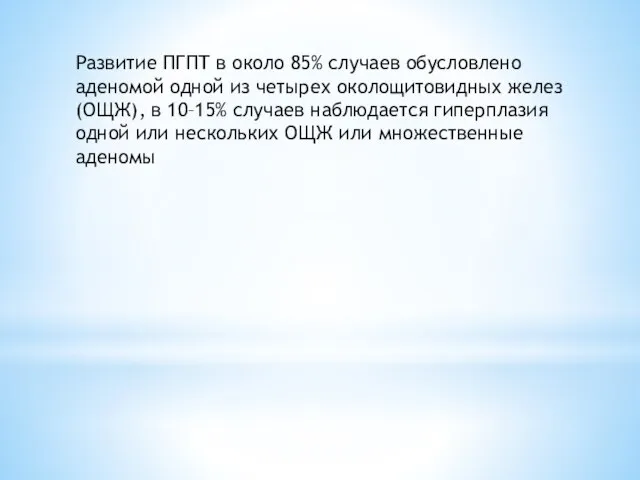 Развитие ПГПТ в около 85% случаев обусловлено аденомой одной из четырех околощитовидных