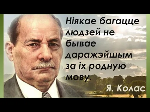 Ніякае багацце людзей не бывае даражэйшым за іх родную мову. Я. Колас