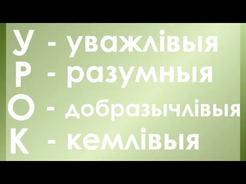 У Р О К - уважлівыя - разумныя - добразычлівыя - кемлівыя