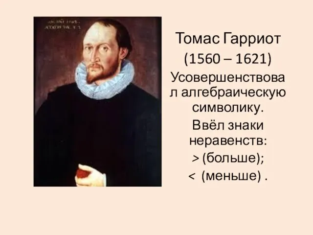 Томас Гарриот (1560 – 1621) Усовершенствовал алгебраическую символику. Ввёл знаки неравенств: > (больше);