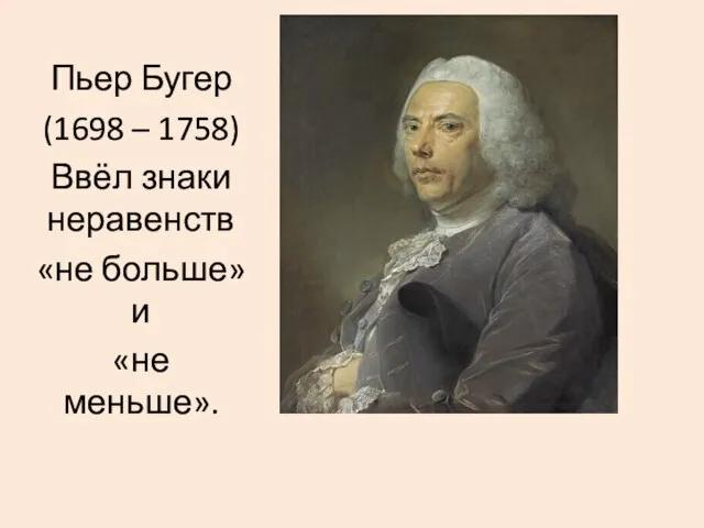 Пьер Бугер (1698 – 1758) Ввёл знаки неравенств «не больше» и «не меньше».