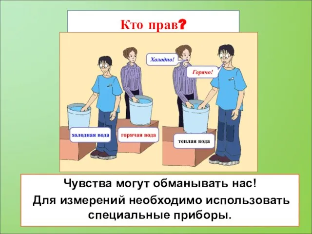 Кто прав? Чувства могут обманывать нас! Для измерений необходимо использовать специальные приборы.