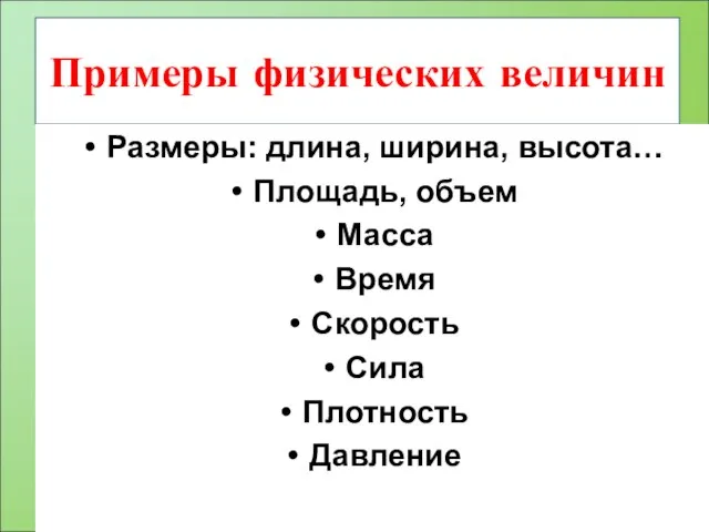 Примеры физических величин Размеры: длина, ширина, высота… Площадь, объем Масса Время Скорость Сила Плотность Давление