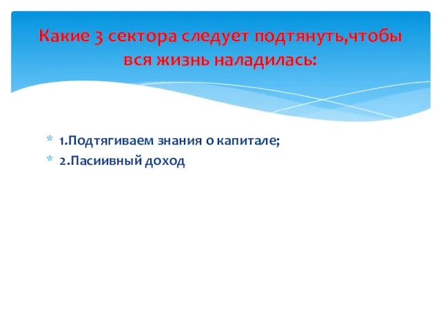 1.Подтягиваем знания о капитале; 2.Пасиивный доход Какие 3 сектора следует подтянуть,чтобы вся жизнь наладилась: