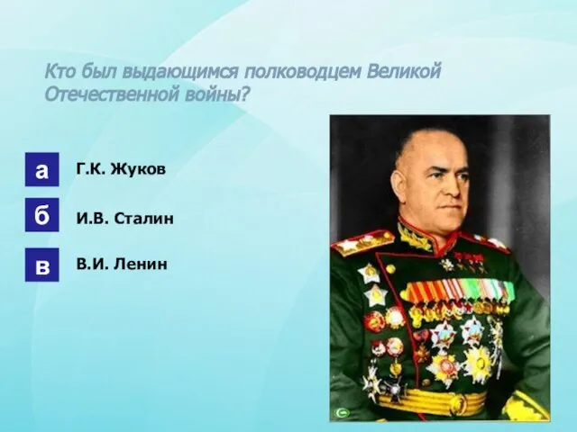 Кто был выдающимся полководцем Великой Отечественной войны? а б в Г.К. Жуков И.В. Сталин В.И. Ленин