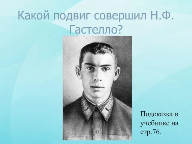 Какой подвиг совершил Н.Ф.Гастелло? Подсказка в учебнике на стр.76.