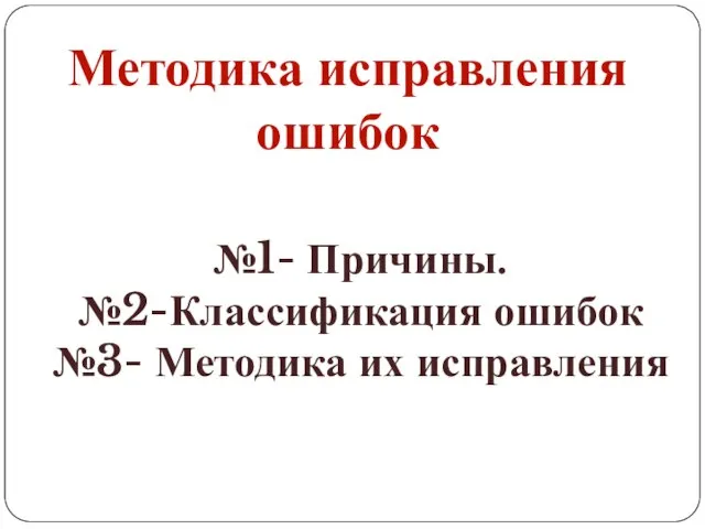 Методика исправления ошибок №1- Причины. №2-Классификация ошибок №3- Методика их исправления