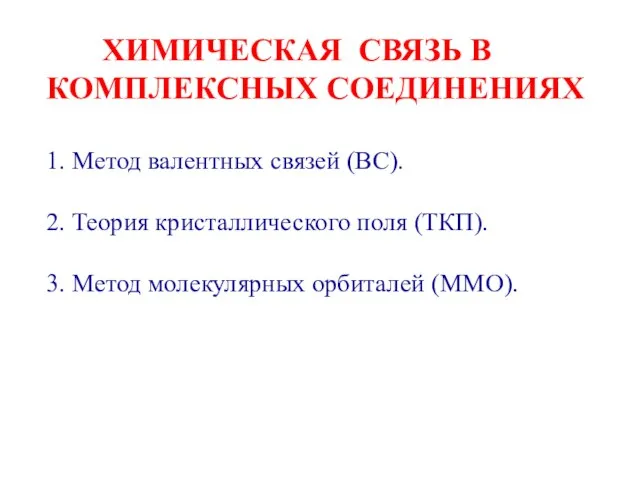 ХИМИЧЕСКАЯ СВЯЗЬ В КОМПЛЕКСНЫХ СОЕДИНЕНИЯХ 1. Метод валентных связей (ВС). 2. Теория