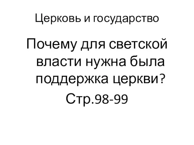 Церковь и государство Почему для светской власти нужна была поддержка церкви? Стр.98-99