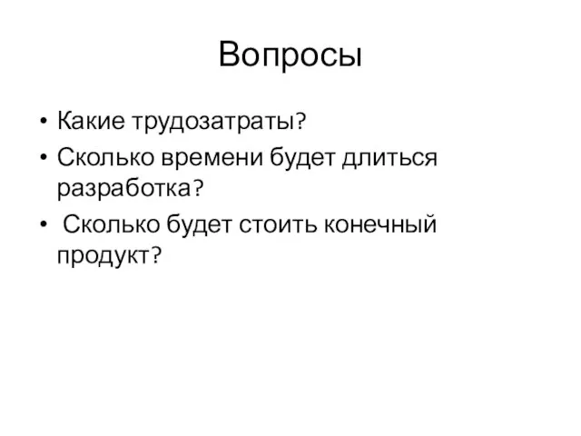 Вопросы Какие трудозатраты? Сколько времени будет длиться разработка? Сколько будет стоить конечный продукт?