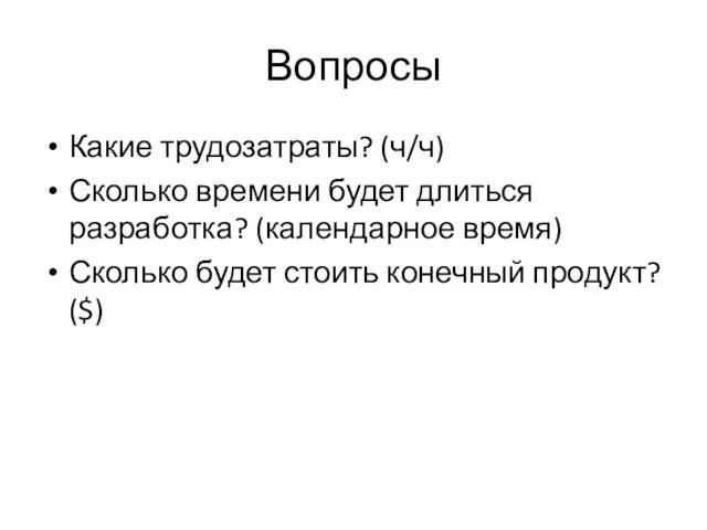 Вопросы Какие трудозатраты? (ч/ч) Сколько времени будет длиться разработка? (календарное время) Сколько