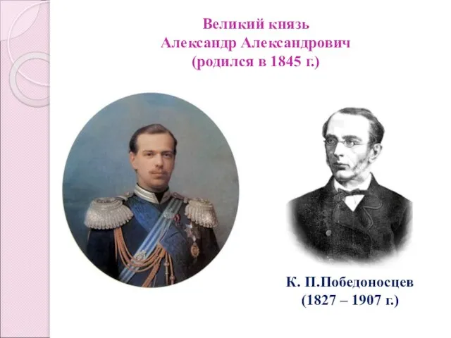 Великий князь Александр Александрович (родился в 1845 г.) К. П.Победоносцев (1827 – 1907 г.)