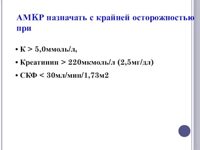 АМKР назначать с крайней осторожностью при К > 5,0ммоль/л, Креатинин > 220мкмоль/л (2,5мг/дл) СКФ