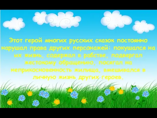 Этот герой многих русских сказок постоянно нарушал права других персонажей: покушался на