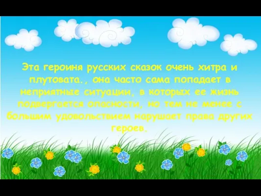 Эта героиня русских сказок очень хитра и плутовата., она часто сама попадает