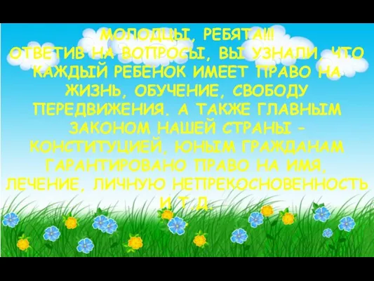 МОЛОДЦЫ, РЕБЯТА!!! ОТВЕТИВ НА ВОПРОСЫ, ВЫ УЗНАЛИ, ЧТО КАЖДЫЙ РЕБЕНОК ИМЕЕТ ПРАВО