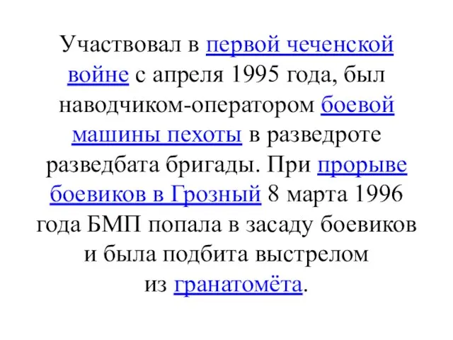 Участвовал в первой чеченской войне с апреля 1995 года, был наводчиком-оператором боевой