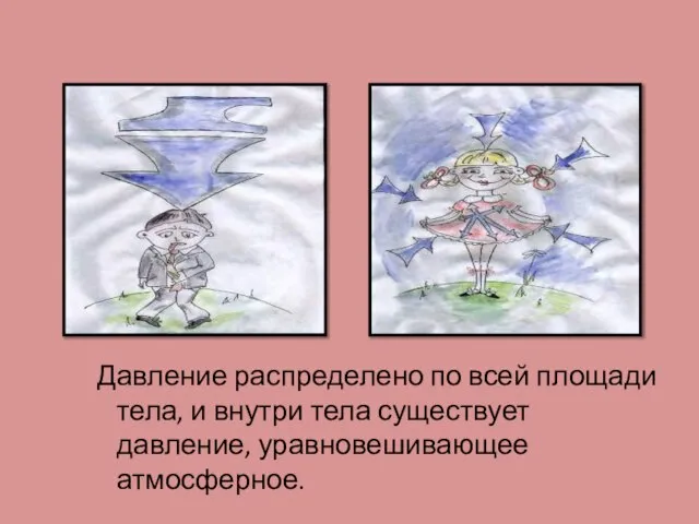 Давление распределено по всей площади тела, и внутри тела существует давление, уравновешивающее атмосферное.