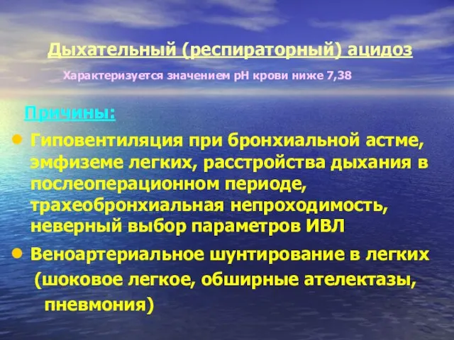 Дыхательный (респираторный) ацидоз Характеризуется значением рН крови ниже 7,38 Причины: Гиповентиляция при