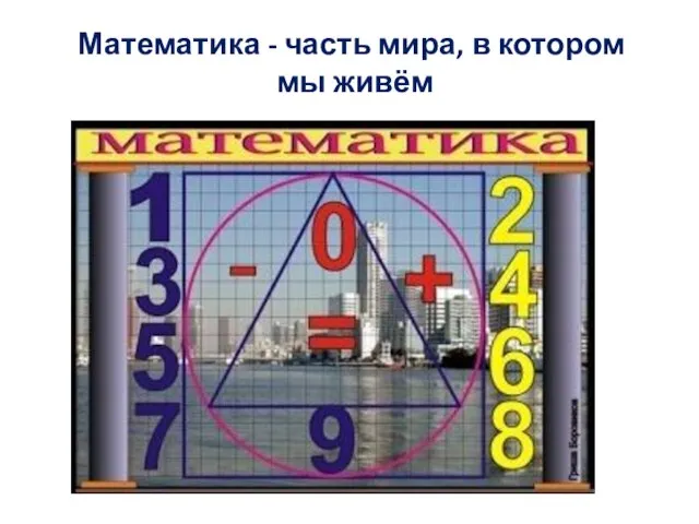 Математика - часть мира, в котором мы живём