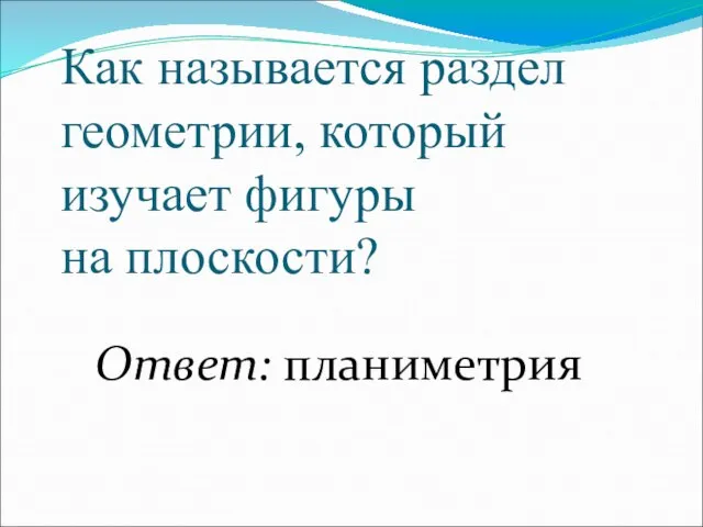 Как называется раздел геометрии, который изучает фигуры на плоскости? Ответ: планиметрия