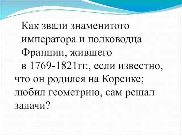 Как звали знаменитого императора и полководца Франции, жившего в 1769-1821гг., если известно,