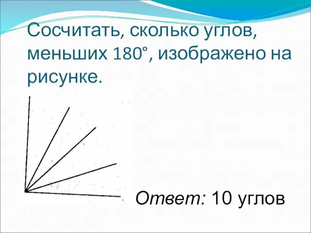 Сосчитать, сколько углов, меньших 180°, изображено на рисунке. Ответ: 10 углов