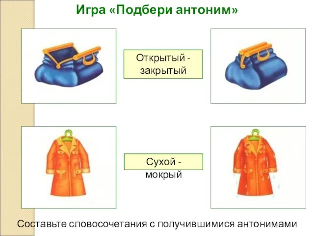 Игра «Подбери антоним» Открытый - закрытый Сухой - мокрый Составьте словосочетания с получившимися антонимами