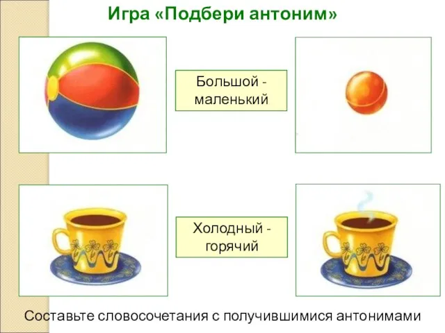 Игра «Подбери антоним» Большой - маленький Холодный - горячий Составьте словосочетания с получившимися антонимами