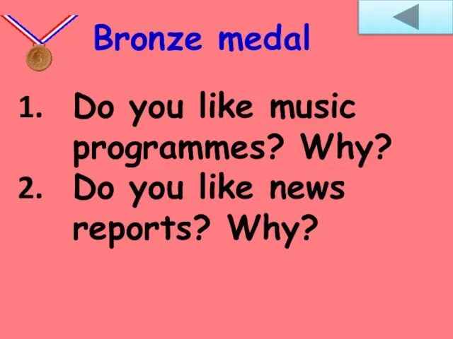 Do you like music programmes? Why? Do you like news reports? Why? Bronze medal