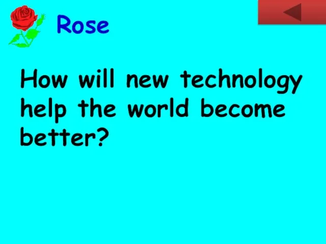 How will new technology help the world become better? Rose