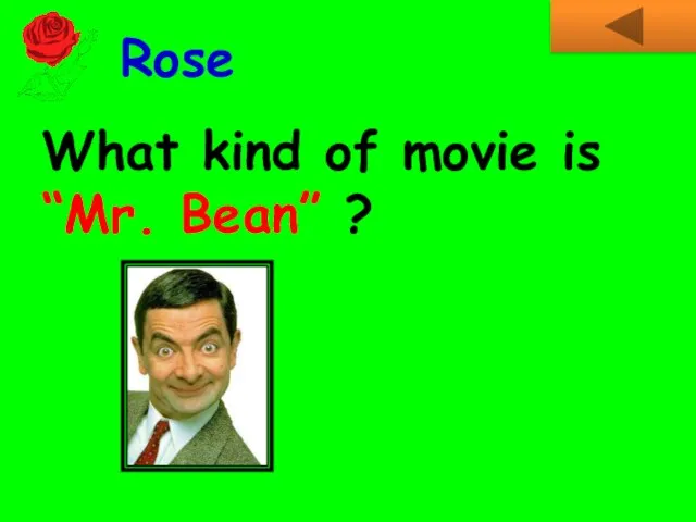What kind of movie is “Mr. Bean” ? Rose