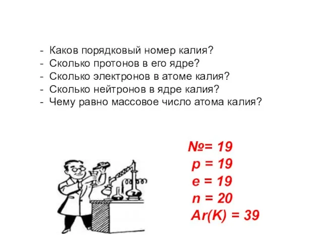 - Каков порядковый номер калия? - Сколько протонов в его ядре? -