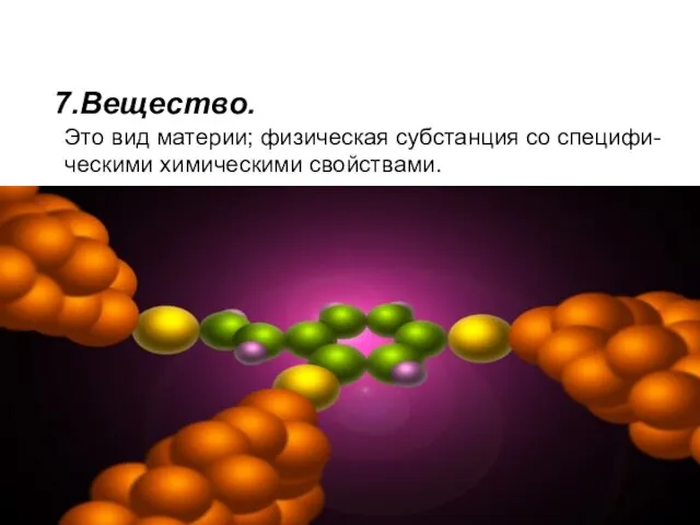 7.Вещество. Это вид материи; физическая субстанция со специфи- ческими химическими свойствами.