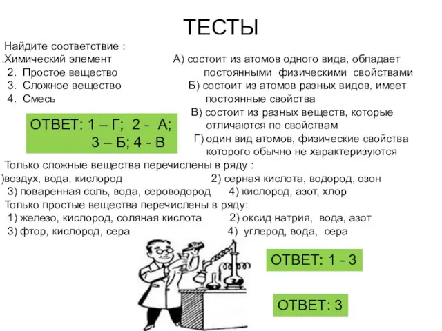 ТЕСТЫ Найдите соответствие : Химический элемент А) состоит из атомов одного вида,