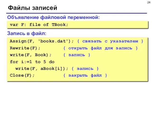 Файлы записей Объявление файловой переменной: var F: file of TBook; Assign(F, 'books.dat');