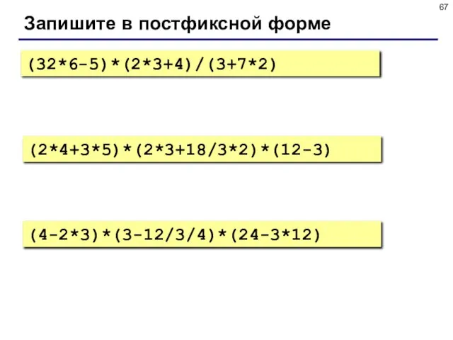 Запишите в постфиксной форме (32*6-5)*(2*3+4)/(3+7*2) (2*4+3*5)*(2*3+18/3*2)*(12-3) (4-2*3)*(3-12/3/4)*(24-3*12)