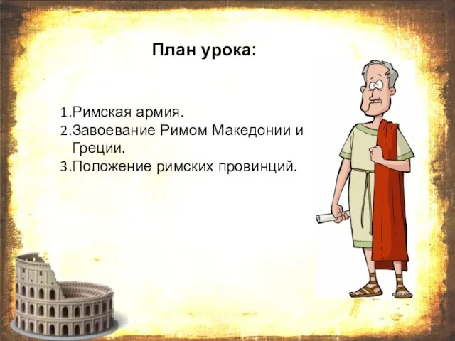 План урока: Римская армия. Завоевание Римом Македонии и Греции. Положение римских провинций.