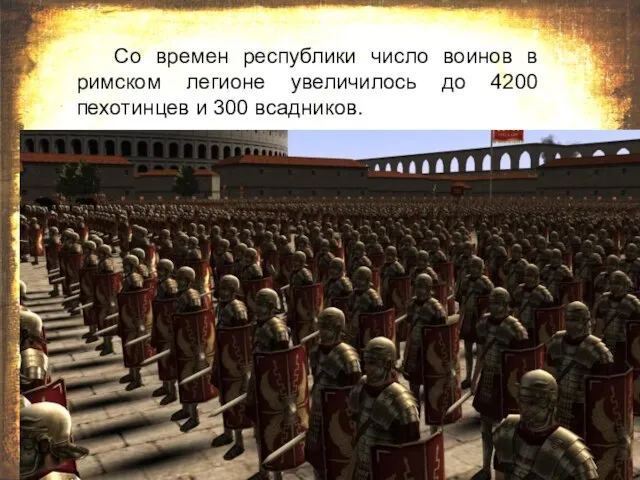 Со времен республики число воинов в римском легионе увеличилось до 4200 пехотинцев и 300 всадников.