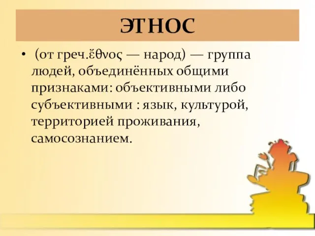 ЭТНОС (от греч.ἔθνος — народ) — группа людей, объединённых общими признаками: объективными