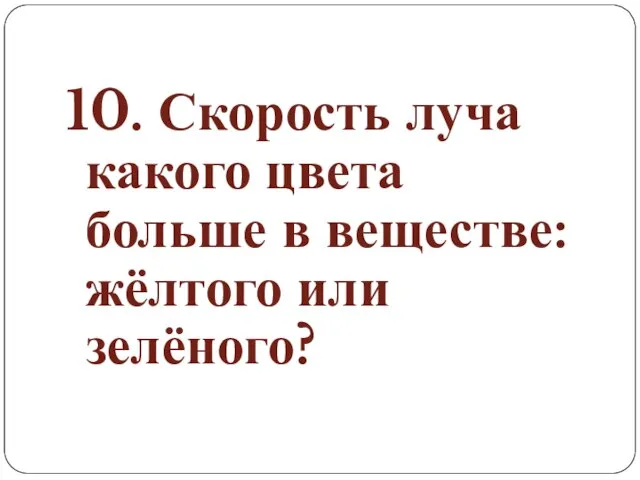 10. Скорость луча какого цвета больше в веществе: жёлтого или зелёного?