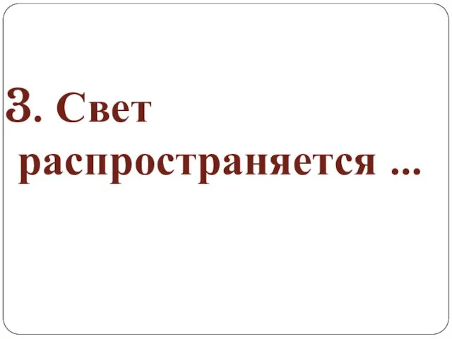 3. Свет распространяется …