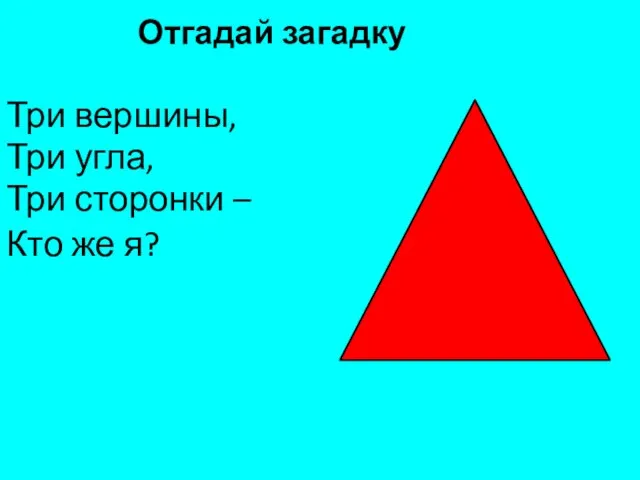 Отгадай загадку Три вершины, Три угла, Три сторонки – Кто же я?