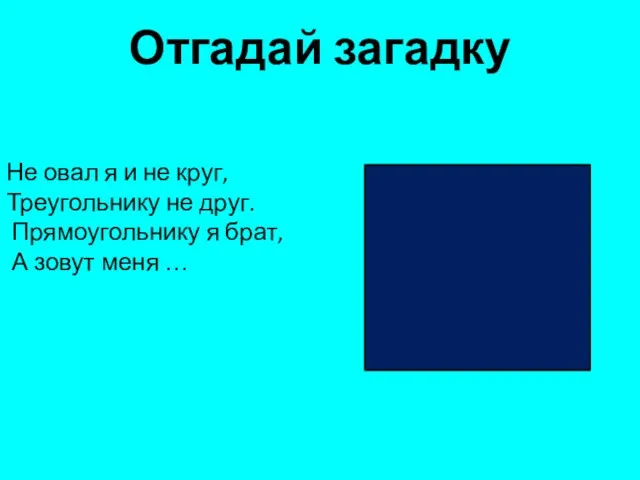 Не овал я и не круг, Треугольнику не друг. Прямоугольнику я брат,