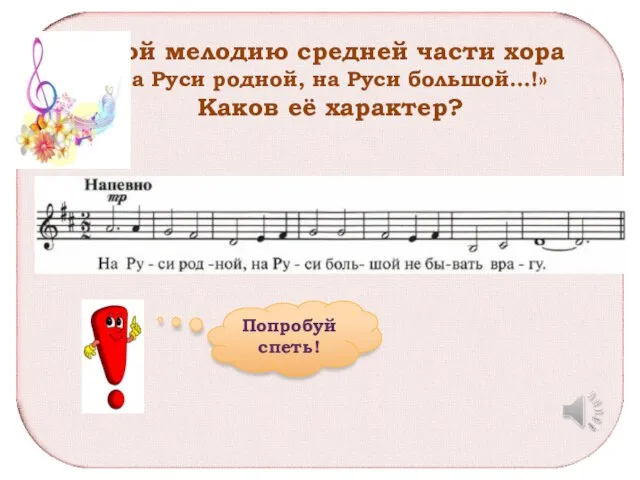 Спой мелодию средней части хора «На Руси родной, на Руси большой…!» Каков её характер? Попробуй спеть!