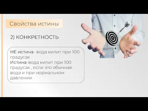 Свойства истины 2) КОНКРЕТНОСТЬ НЕ истина- вода кипит при 100 градусах Истина-вода