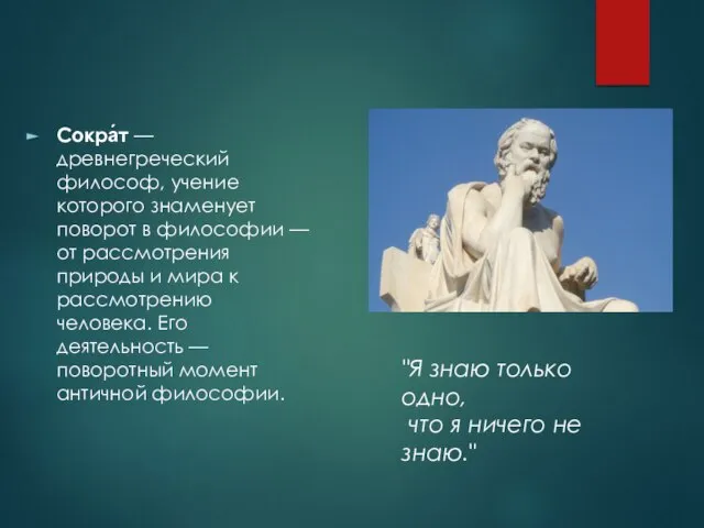 Сокра́т — древнегреческий философ, учение которого знаменует поворот в философии — от